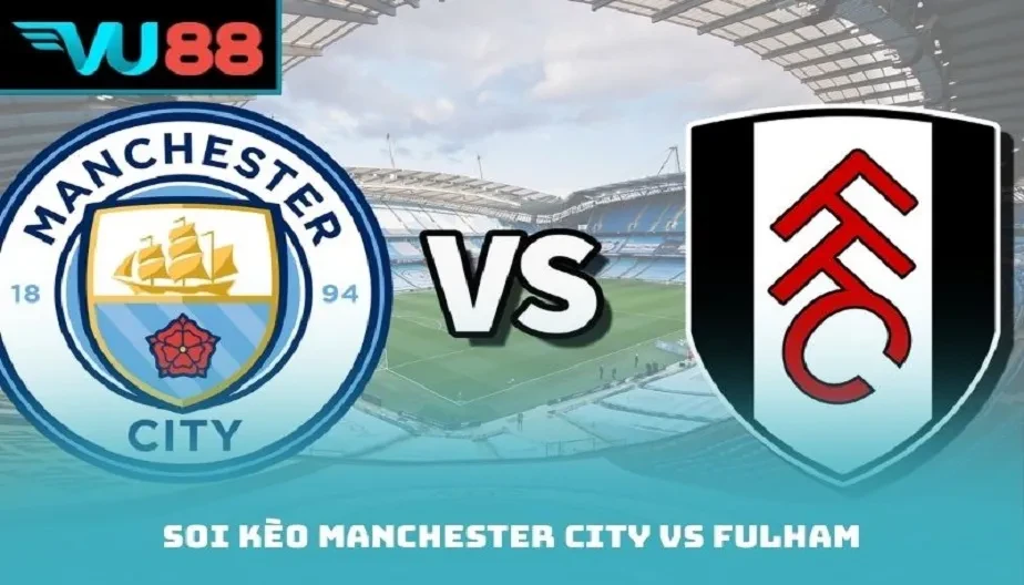 VU88 Soi kèo Manchester City Vs Fulham - 02h30 Ngày 12/02/2026