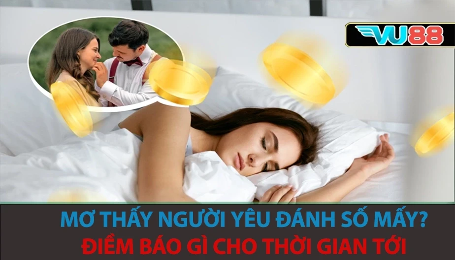 VU88 Mơ Thấy Người Yêu Đánh Số Mấy? Điềm Báo Gì Cho Thời Gian Tới