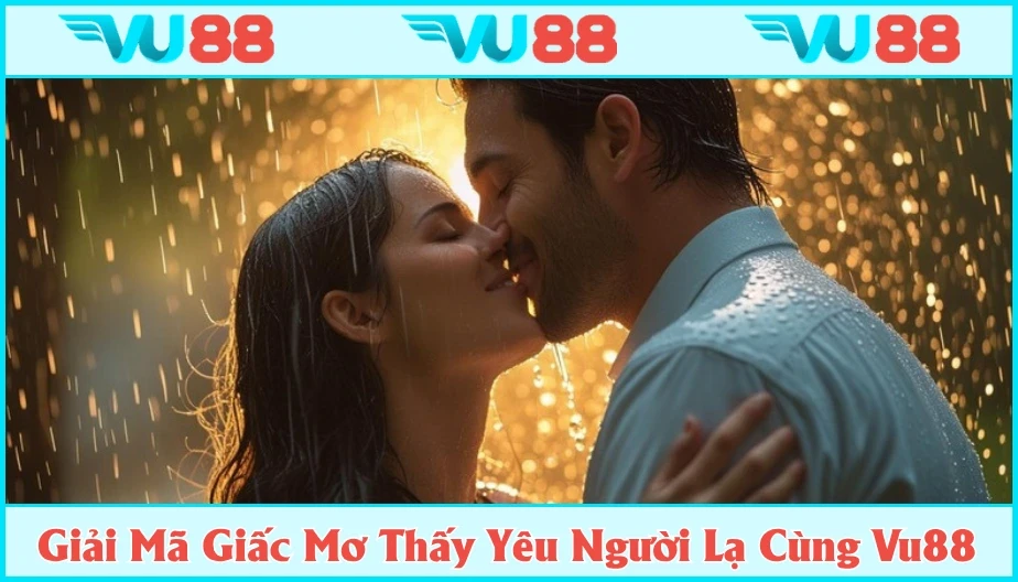 VU88 Mơ Thấy Yêu Người Lạ Mang Ý Nghĩa Gì? Luận Số Đẹp Cùng Vu88