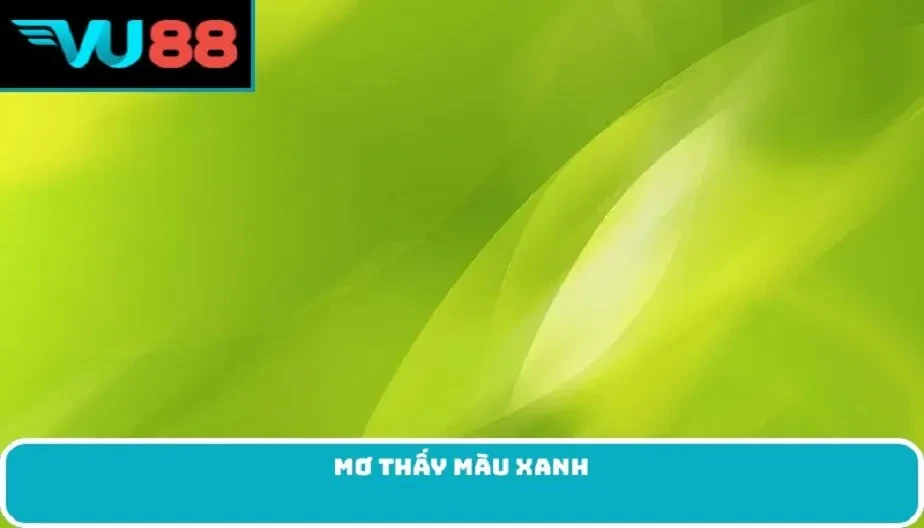 VU88 Mơ Thấy Màu Xanh - Điềm Báo, Ý Nghĩa Và Những Con Số May Mắn