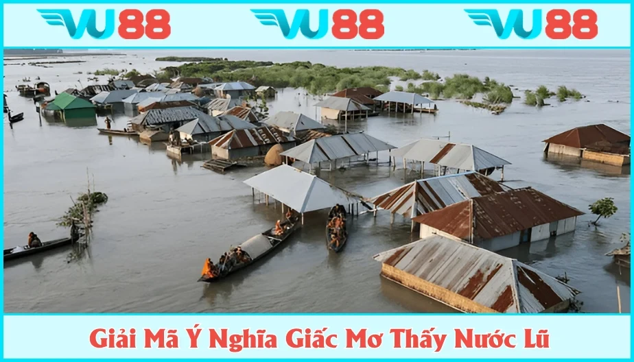 VU88 Mơ Thấy Nước Lũ – Thông Điệp Ẩn Hàm Và Lô Đề May Mắn
