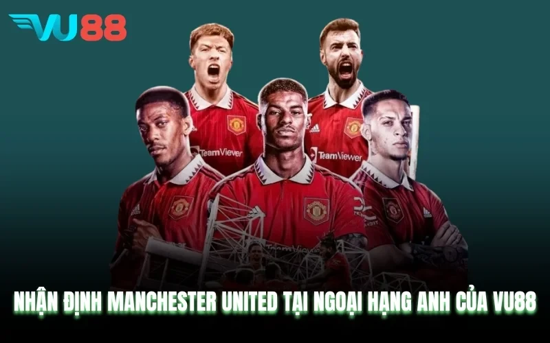 VU88 Nhận Định Manchester United Tại Ngoại Hạng Anh Của VU88
