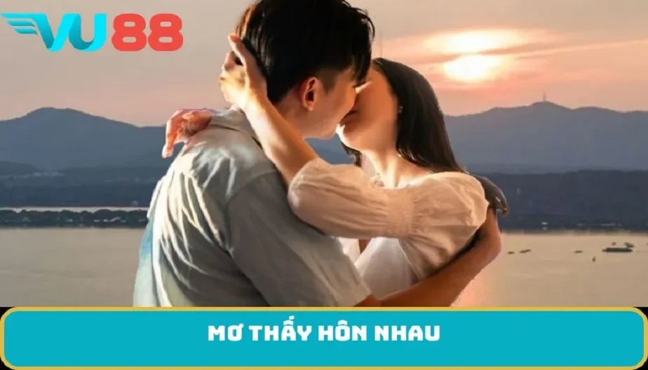 VU88 Mơ Thấy Hôn Nhau - Điềm Báo Tâm Linh, Cách Giải Mã Chi Tiết