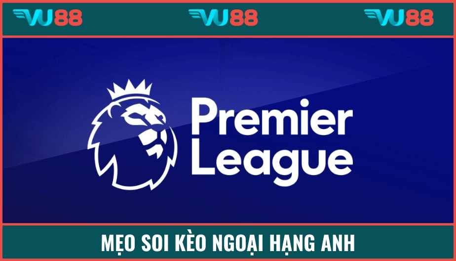 VU88 Mẹo Soi Kèo Ngoại Hạng Anh - Bí Kíp Cược Chuẩn Từng Vòng Đấu