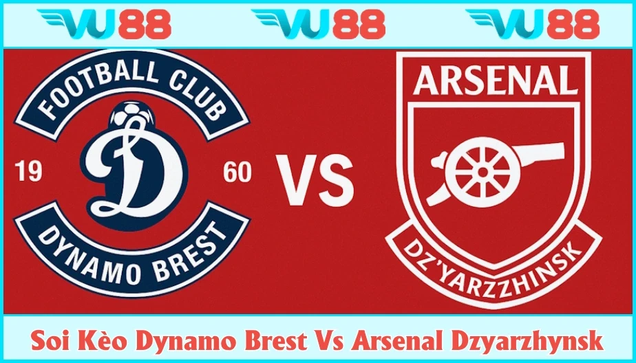 VU88 Soi Kèo Dynamo Brest Vs Arsenal Dzyarzhynsk 22h Ngày 02/8