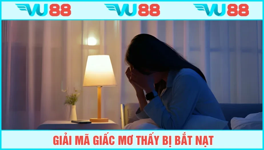 VU88 Mơ Thấy Bị Bắt Nạt Có Ý Nghĩa Gì? Là Điềm Báo Tốt Hay Xấu?