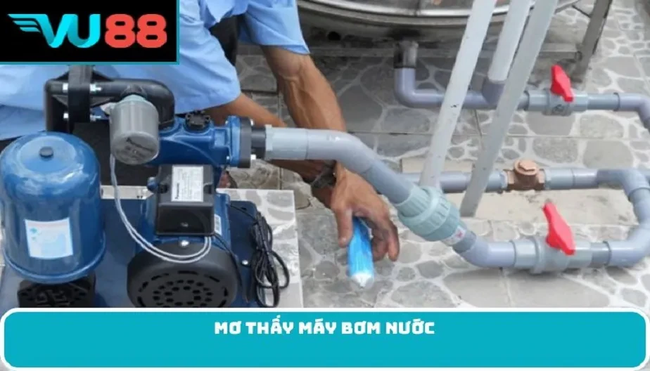VU88 Mơ Thấy Máy Bơm Nước – Điềm Báo Lành Dữ Và Con Số May Mắn