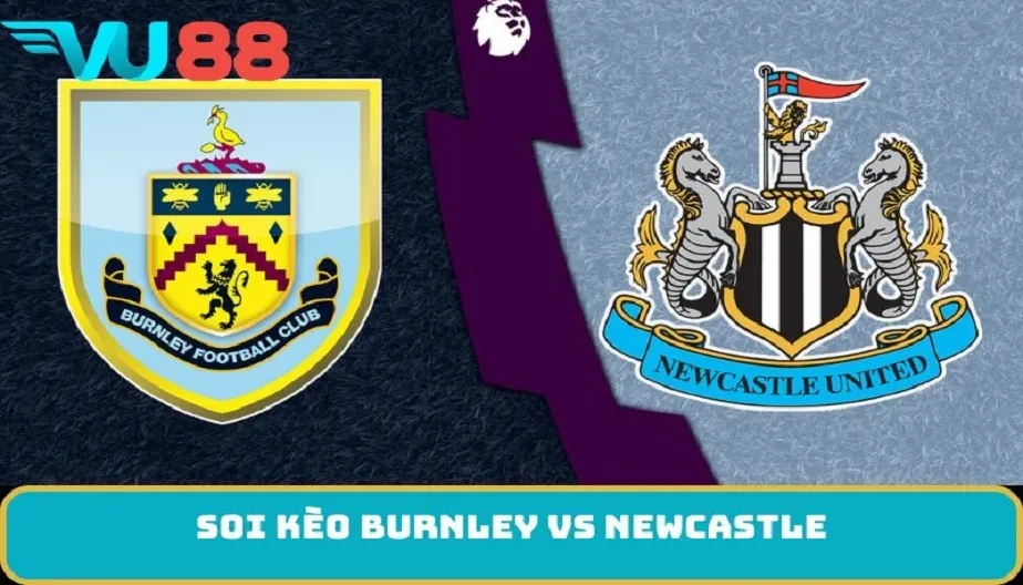 VU88 Soi Kèo Burnley Vs Newcastle 22h Ngày 6/12 - Trận Quyết Định